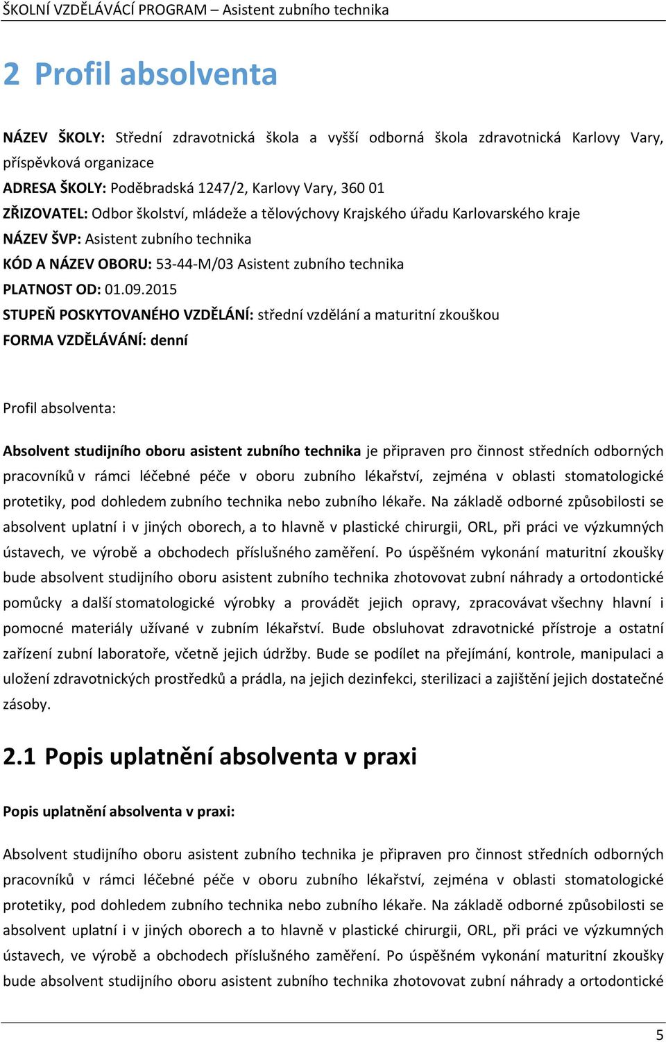 2015 STUPEŇ POSKYTOVANÉHO VZDĚLÁNÍ: střední vzdělání a maturitní zkouškou FORMA VZDĚLÁVÁNÍ: denní Profil absolventa: Absolvent studijního oboru asistent zubního technika je připraven pro činnost