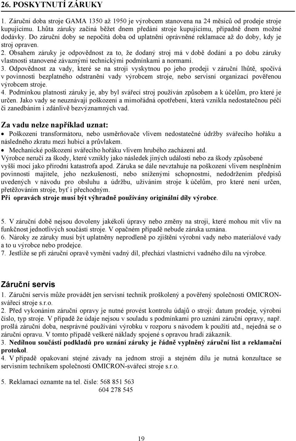 Obsahem záruky je odpovědnost za to, že dodaný stroj má v době dodání a po dobu záruky vlastnosti stanovené závaznými technickými podmínkami a normami. 3.