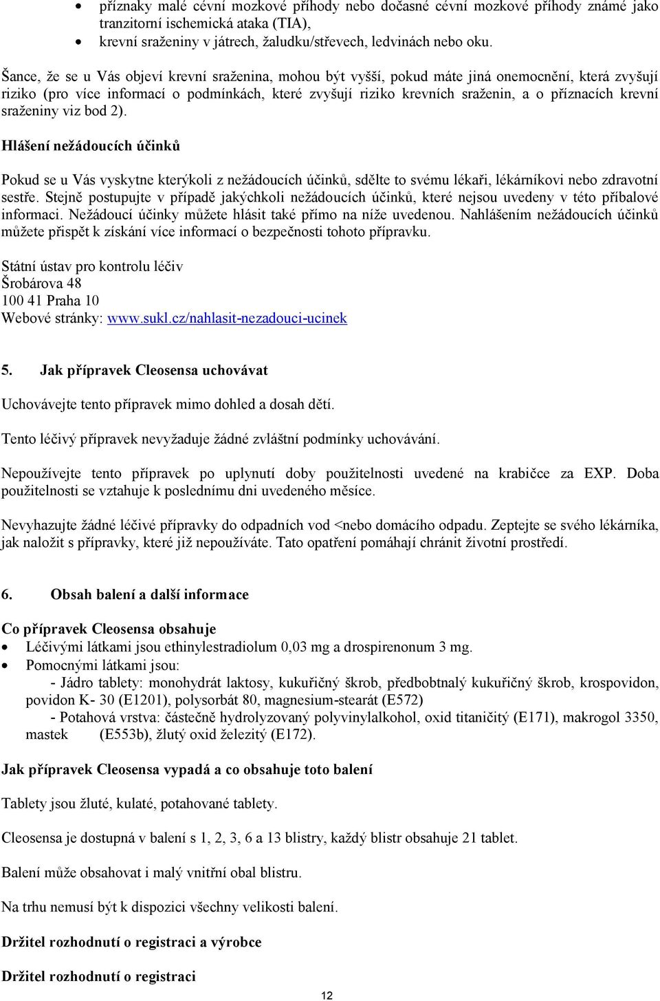 krevní sraženiny viz bod 2). Hlášení nežádoucích účinků Pokud se u Vás vyskytne kterýkoli z nežádoucích účinků, sdělte to svému lékaři, lékárníkovi nebo zdravotní sestře.