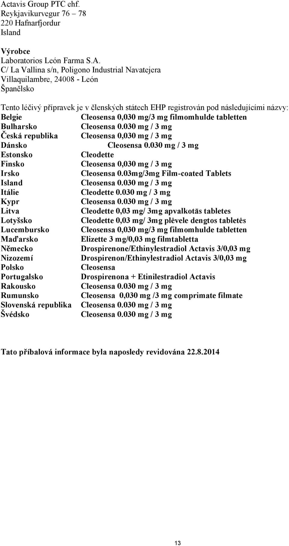 030 mg / 3 mg Česká republika Cleosensa 0,030 mg / 3 mg Dánsko Cleosensa 0.030 mg / 3 mg Estonsko Cleodette Finsko Cleosensa 0,030 mg / 3 mg Irsko Cleosensa 0.