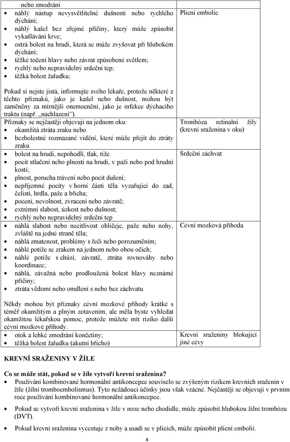 těchto příznaků, jako je kašel nebo dušnost, mohou být zaměněny za mírnější onemocnění, jako je infekce dýchacího traktu (např. nachlazení ).
