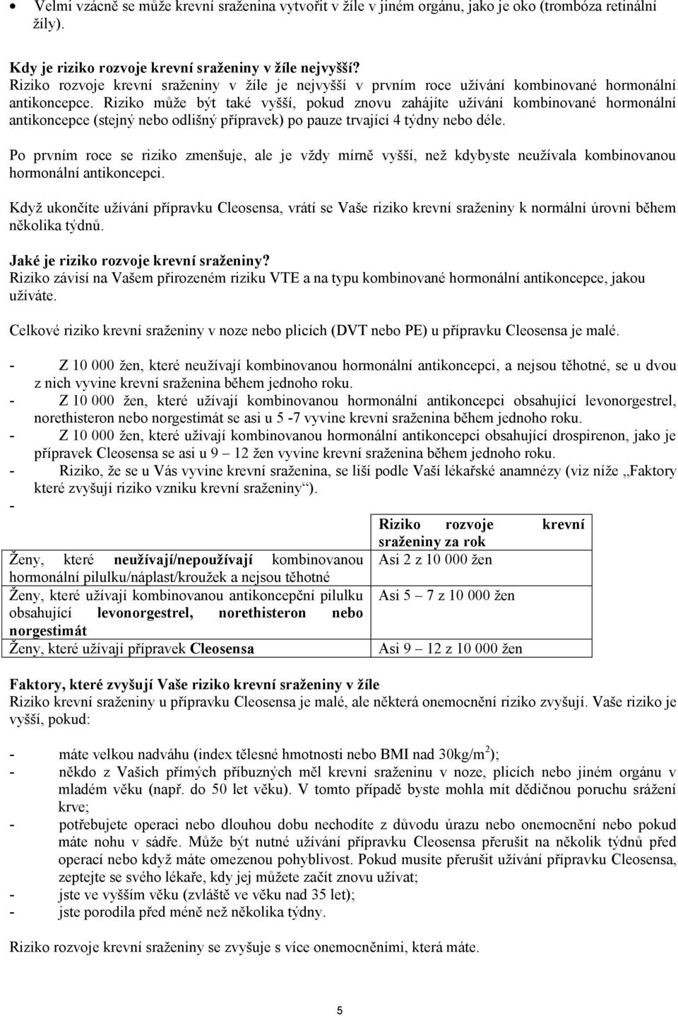 Riziko může být také vyšší, pokud znovu zahájíte užívání kombinované hormonální antikoncepce (stejný nebo odlišný přípravek) po pauze trvající 4 týdny nebo déle.