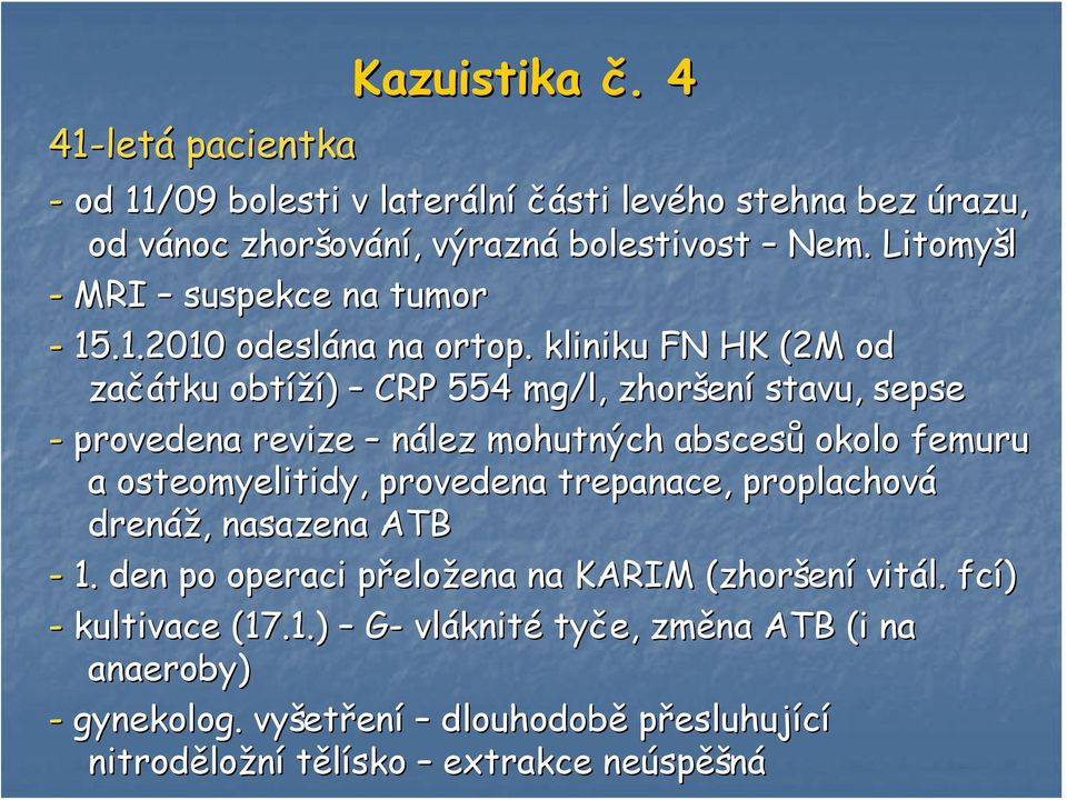 . kliniku FN HK (2M od začátku obtíží) CRP 554 mg/l, zhoršen ení stavu, sepse - provedena revize nález mohutných abscesů okolo femuru a osteomyelitidy, provedena