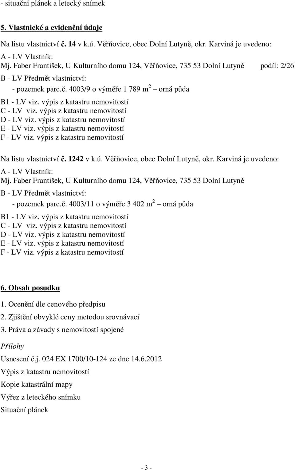 výpis z katastru nemovitostí C - LV viz. výpis z katastru nemovitostí D - LV viz. výpis z katastru nemovitostí E - LV viz. výpis z katastru nemovitostí F - LV viz.