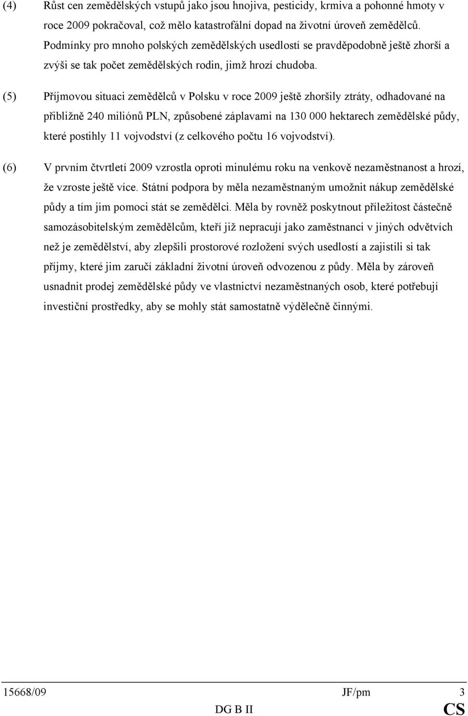 (5) Příjmovou situaci zemědělců v Polsku v roce 2009 ještě zhoršily ztráty, odhadované na přibližně 240 miliónů PLN, způsobené záplavami na 130 000 hektarech zemědělské půdy, které postihly 11