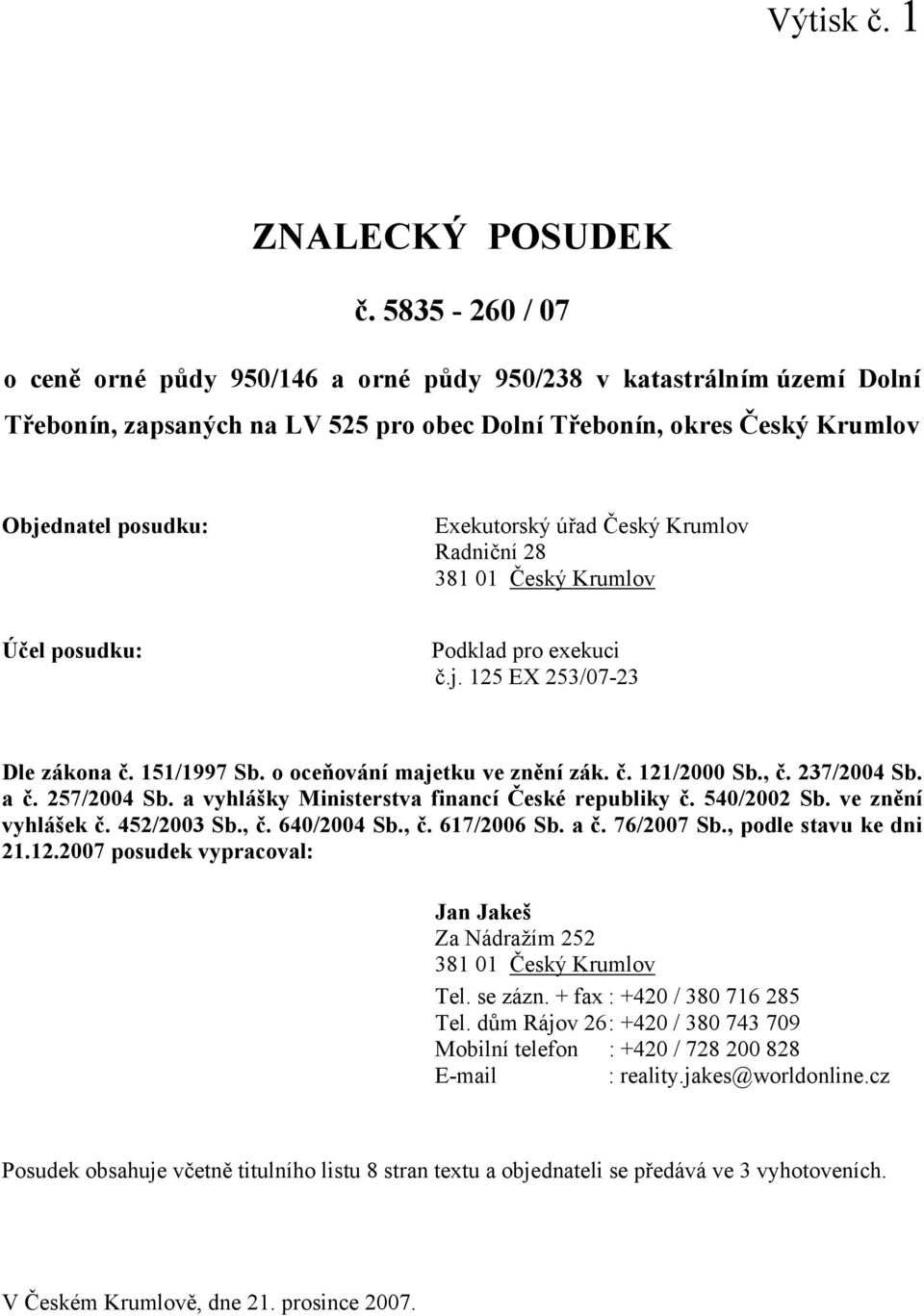 Český Krumlov Radniční 28 Účel posudku: Podklad pro exekuci č.j. 125 EX 253/07-23 Dle zákona č. 151/1997 Sb. o oceňování majetku ve znění zák. č. 121/2000 Sb., č. 237/2004 Sb. a č. 257/2004 Sb.