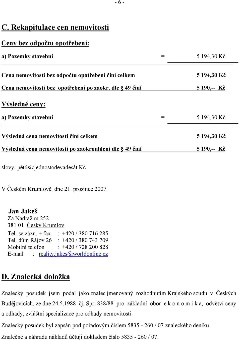 Kč slovy: pěttisícjednostodevadesát Kč V Českém Krumlově, dne 21. prosince 2007. Jan Jakeš Za Nádražím 252 Tel. se zázn. + fax : +420 / 380 716 285 Tel.