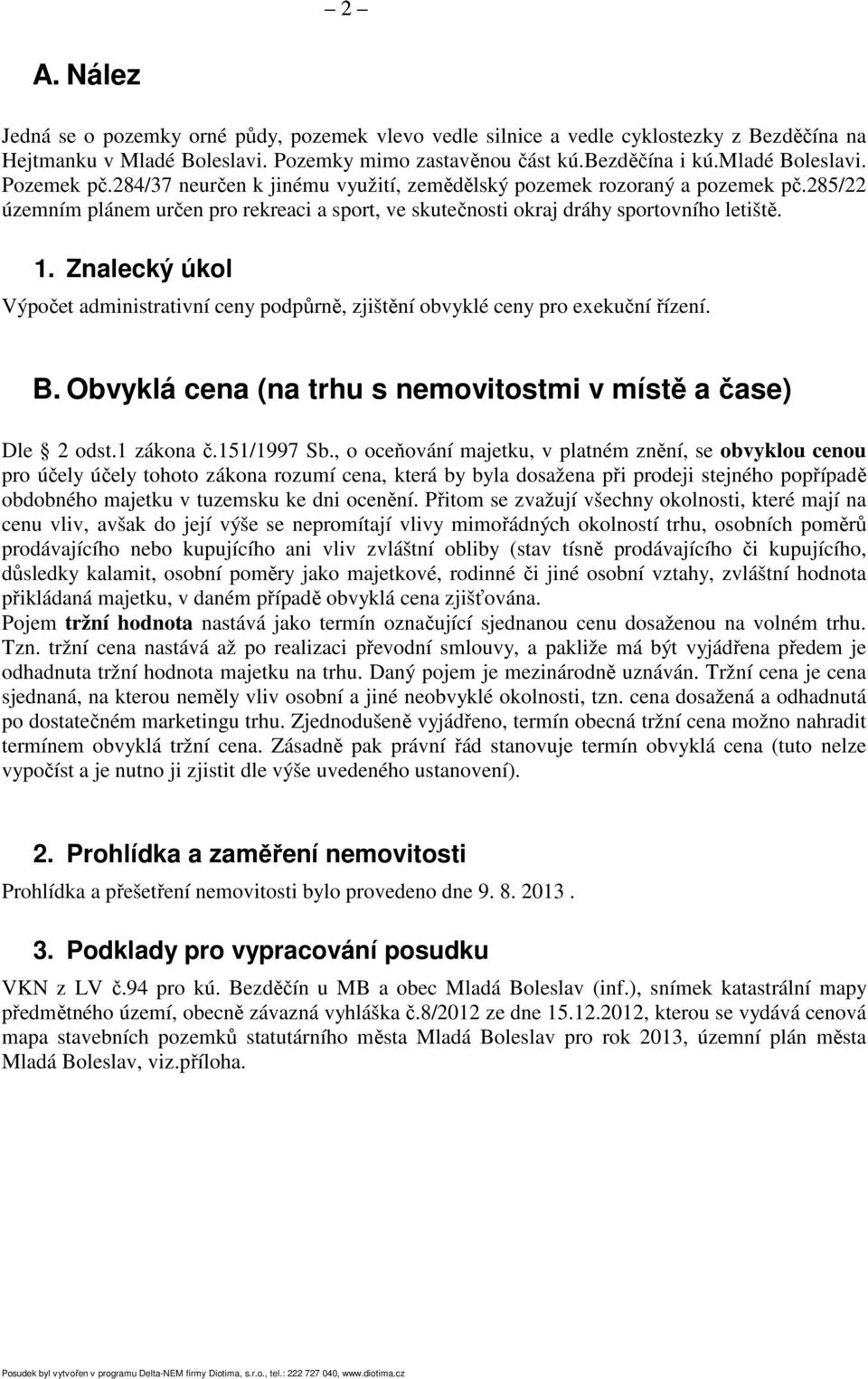 Znalecký úkol Výpočet administrativní ceny podpůrně, zjištění obvyklé ceny pro exekuční řízení. B. Obvyklá cena (na trhu s nemovitostmi v místě a čase) Dle 2 odst.1 zákona č.151/1997 Sb.