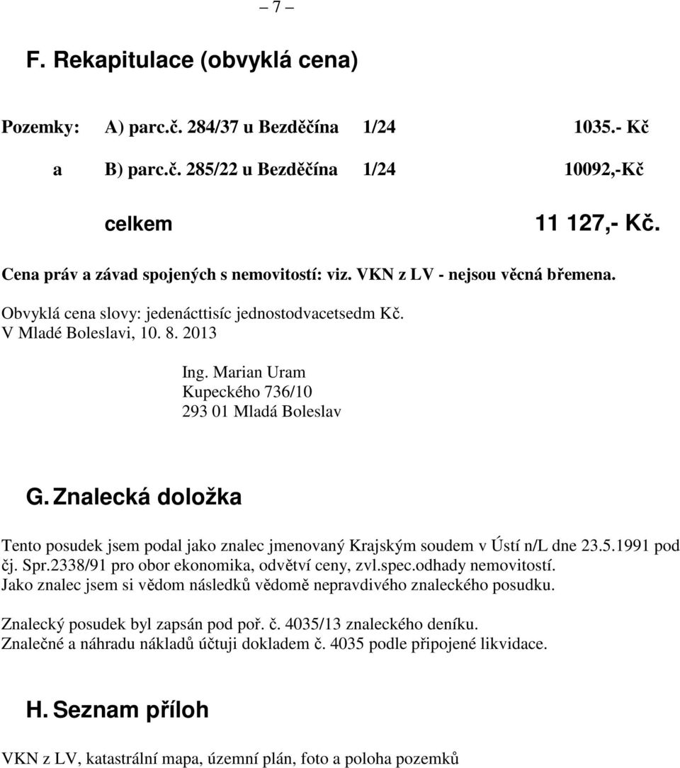 Marian Uram Kupeckého 736/10 293 01 Mladá Boleslav G. Znalecká doložka Tento posudek jsem podal jako znalec jmenovaný Krajským soudem v Ústí n/l dne 23.5.1991 pod čj. Spr.