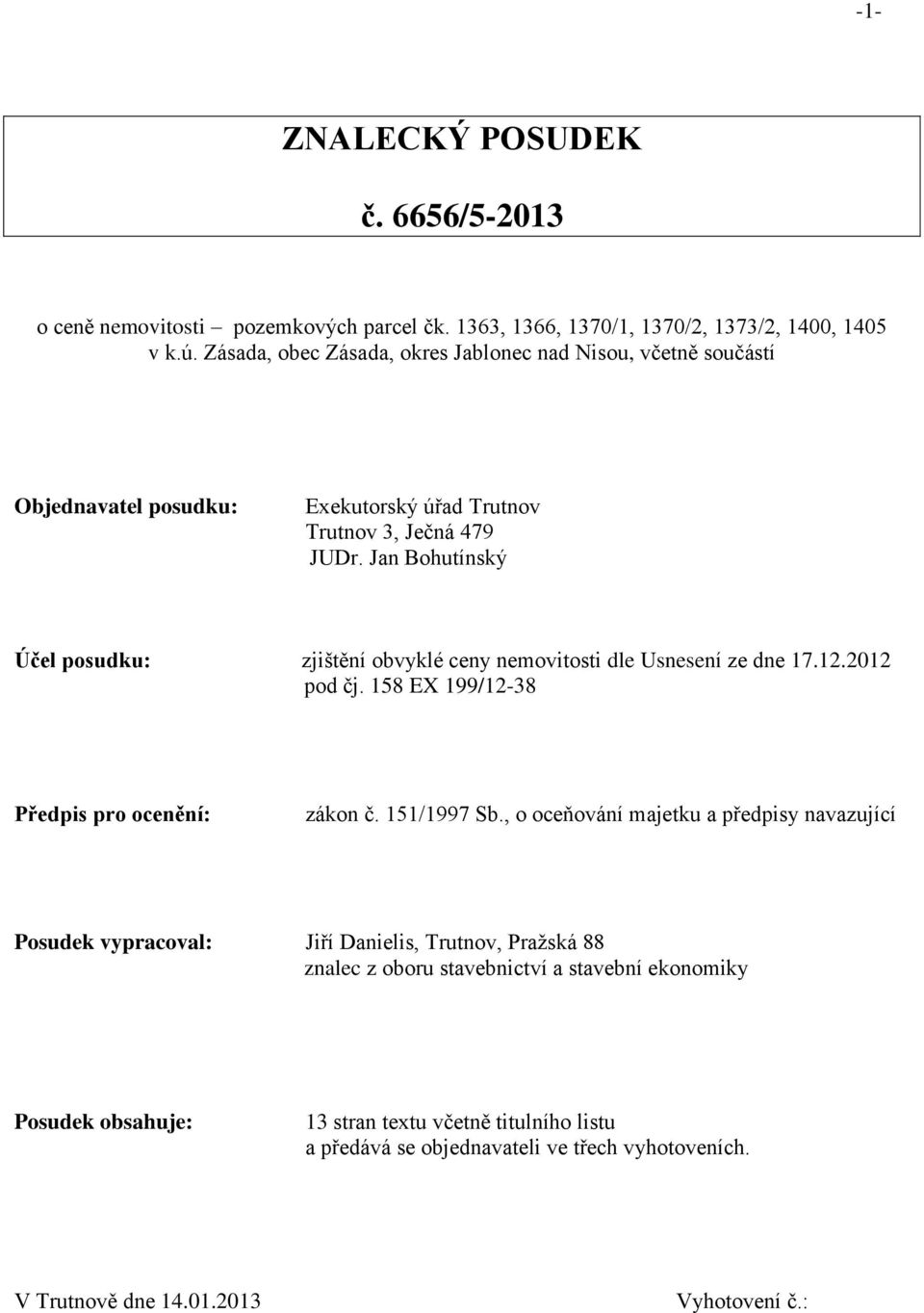 Jan Bohutínský Účel posudku: zjištění obvyklé ceny nemovitosti dle Usnesení ze dne 17.12.2012 pod čj. 158 EX 199/12-38 Předpis pro ocenění: zákon č. 151/1997 Sb.