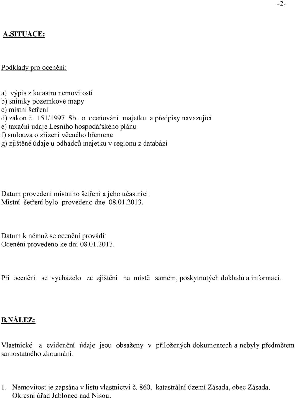 místního šetření a jeho účastníci: Místní šetření bylo provedeno dne 08.01.2013. Datum k němuž se ocenění provádí: Ocenění provedeno ke dni 08.01.2013. Při ocenění se vycházelo ze zjištění na místě samém, poskytnutých dokladů a informací.