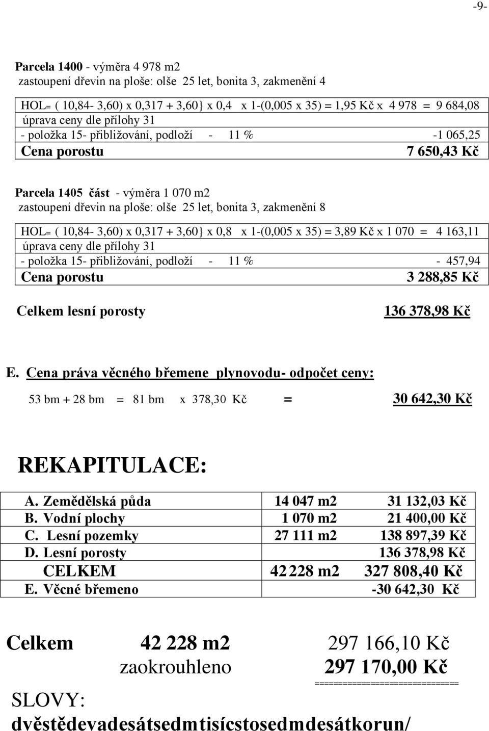 1-(0,005 x 35) = 3,89 Kč x 1 070 = 4 163,11 - položka 15- přibližování, podloží - 11 % - 457,94 3 288,85 Kč Celkem lesní porosty 136 378,98 Kč E.