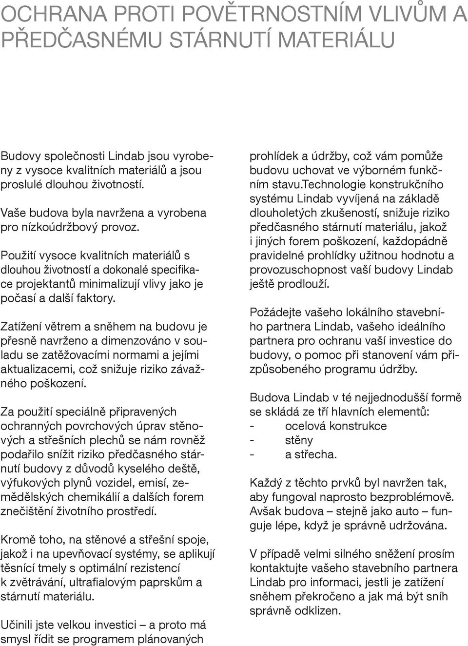 Použití vysoce kvalitních materiálů s dlouhou životností a dokonalé specifikace projektantů minimalizují vlivy jako je počasí a další faktory.