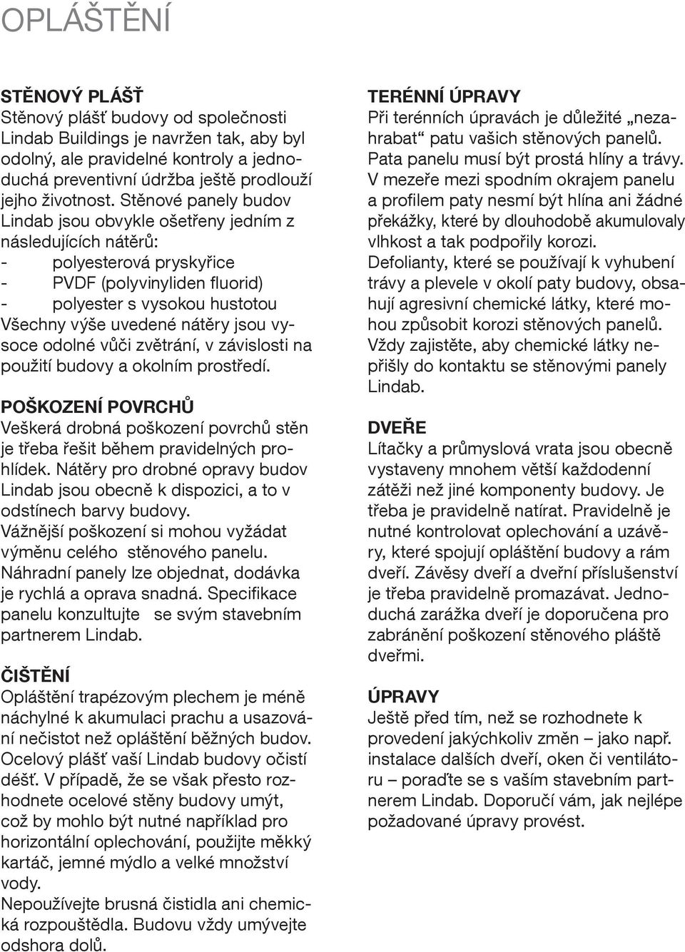 jsou vysoce odolné vůči zvětrání, v závislosti na použití budovy a okolním prostředí. POŠKOZENÍ POVRCHŮ Veškerá drobná poškození povrchů stěn je třeba řešit během pravidelných prohlídek.