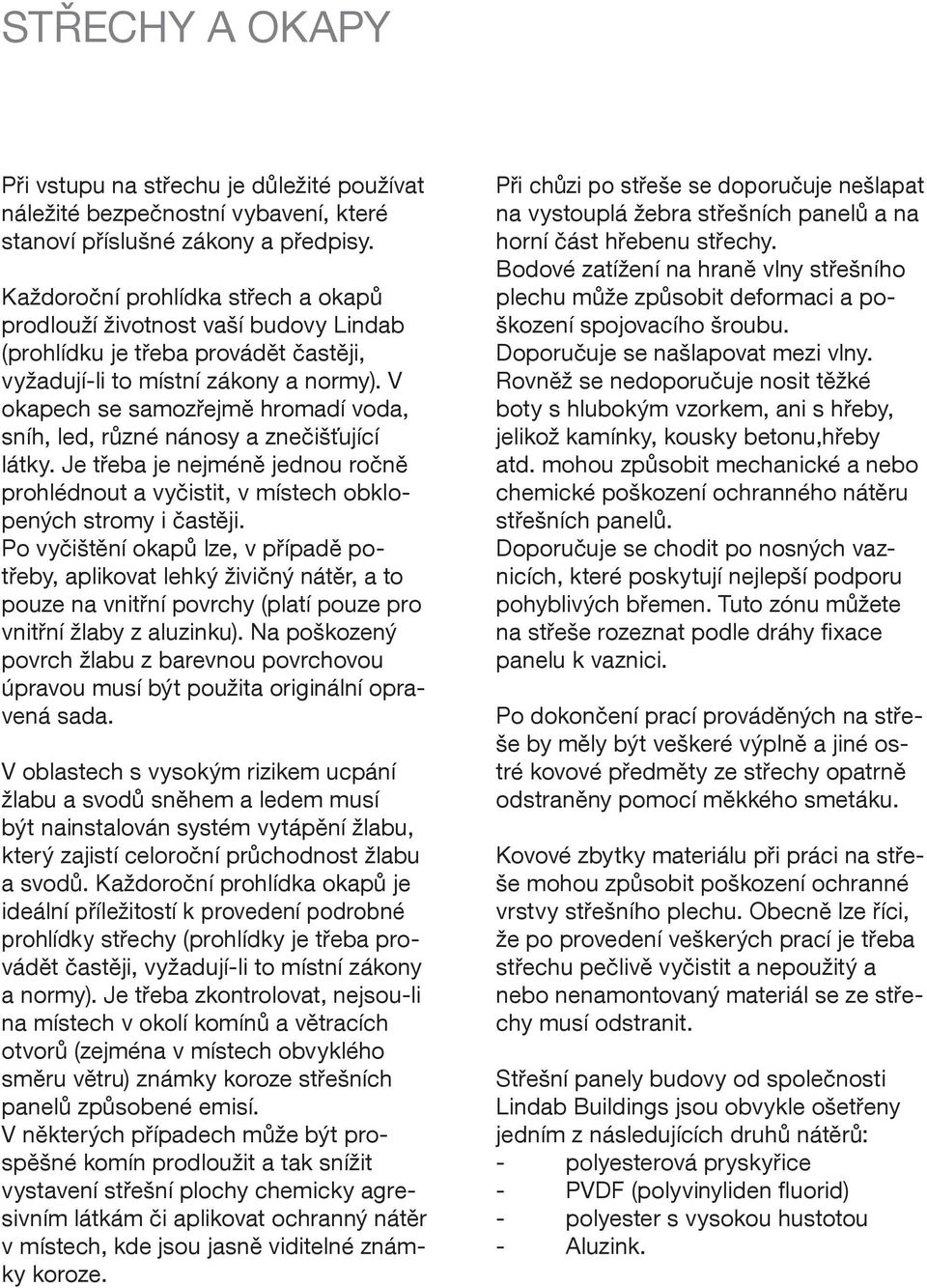 V okapech se samozřejmě hromadí voda, sníh, led, různé nánosy a znečišťující látky. Je třeba je nejméně jednou ročně prohlédnout a vyčistit, v místech obklopených stromy i častěji.