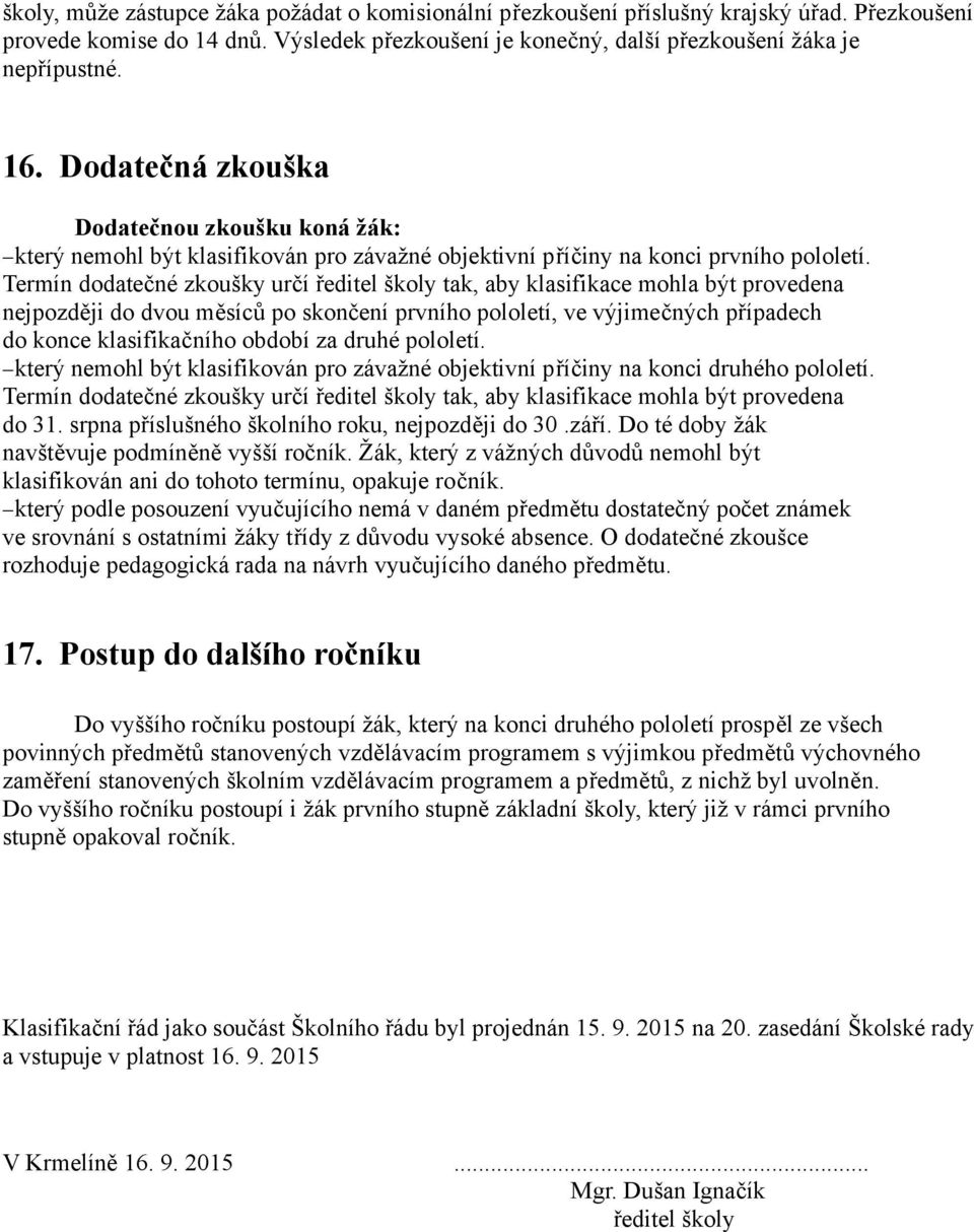 Termín dodatečné zkoušky určí ředitel školy tak, aby klasifikace mohla být provedena nejpozději do dvou měsíců po skončení prvního pololetí, ve výjimečných případech do konce klasifikačního období za