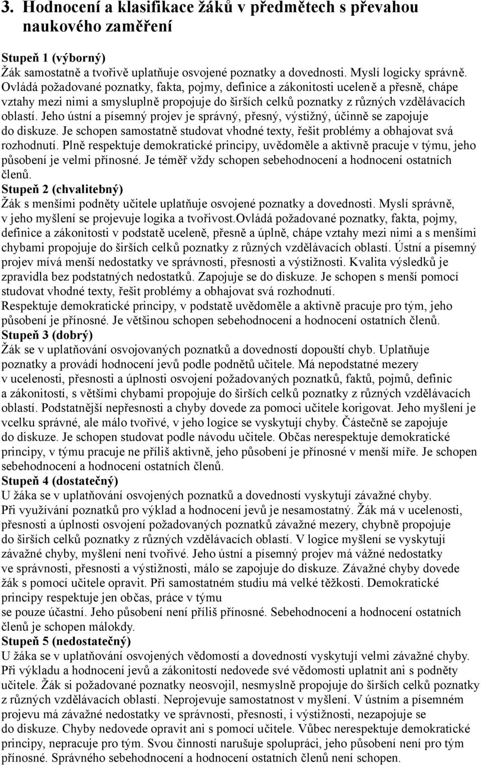 Jeho ústní a písemný projev je správný, přesný, výstižný, účinně se zapojuje do diskuze. Je schopen samostatně studovat vhodné texty, řešit problémy a obhajovat svá rozhodnutí.