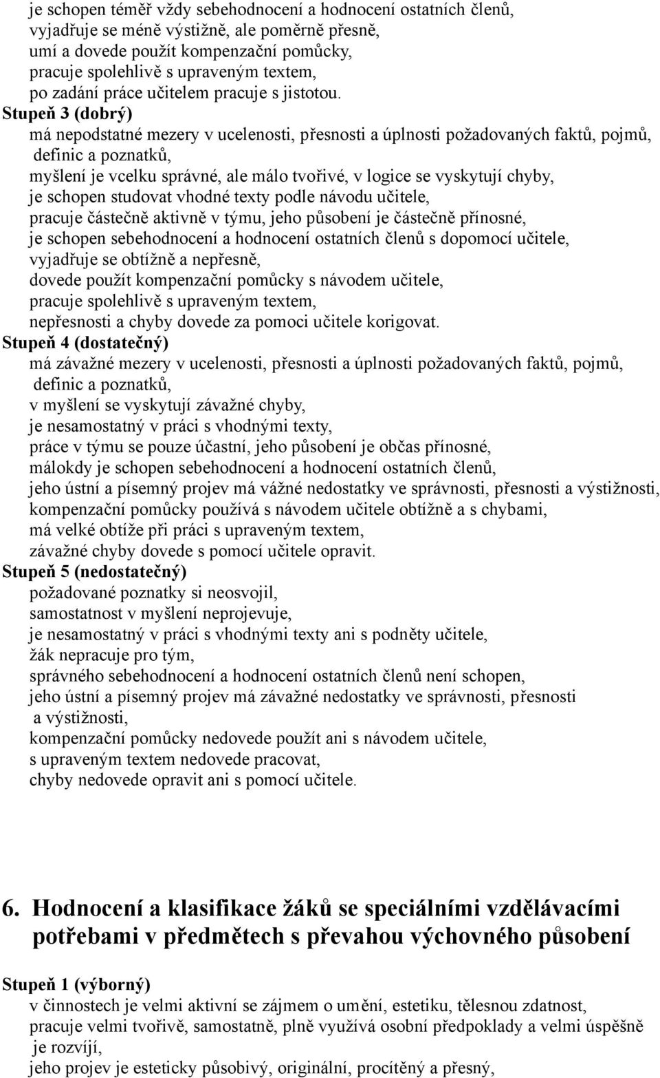 Stupeň 3 (dobrý) má nepodstatné mezery v ucelenosti, přesnosti a úplnosti požadovaných faktů, pojmů, definic a poznatků, myšlení je vcelku správné, ale málo tvořivé, v logice se vyskytují chyby, je