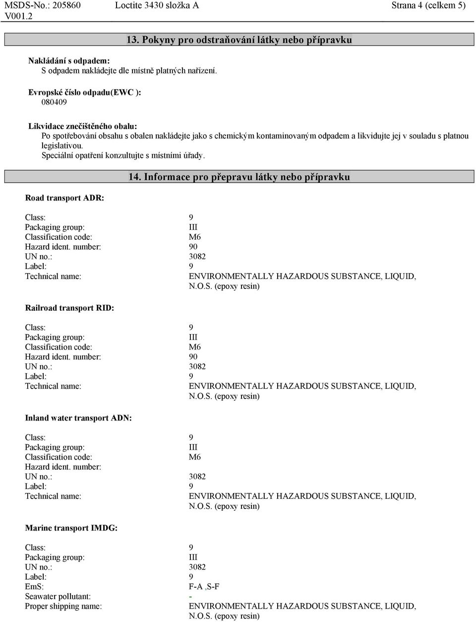 jej v souladu s platnou legislativou. Speciální opatření konzultujte s místními úřady. Road transport ADR: 14. Informace pro přepravu látky nebo přípravku Hazard ident.