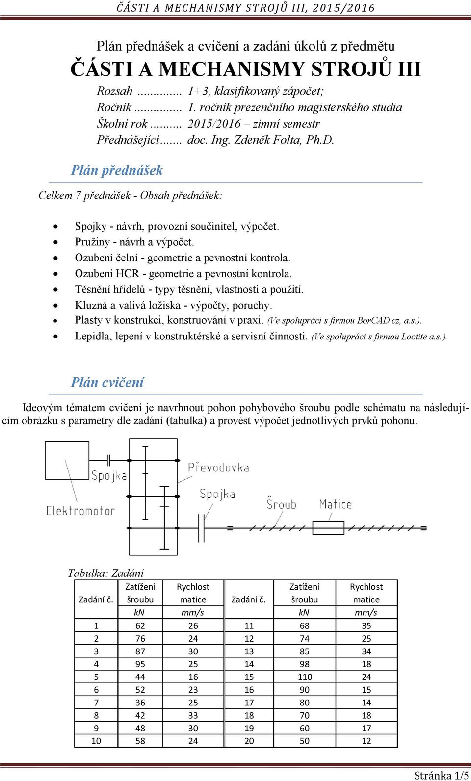 Ozubení čelní - geometrie a pevnostní kontrola. Ozubení HCR - geometrie a pevnostní kontrola. Těsnění hřídelů - typy těsnění, vlastnosti a použití. Kluzná a valivá ložiska - výpočty, poruchy.