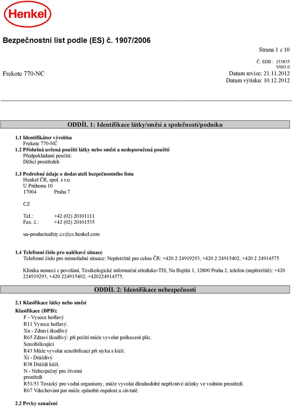 3 Podrobné údaje o dodavateli bezpečnostního listu Henkel ČR, spol. s r.o. U Průhonu 10 17004 Praha 7 CZ Tel.: +42 (02) 20101111 Fax. č.: +42 (02) 20101535 ua-productsafety.cz@cz.henkel.com 1.