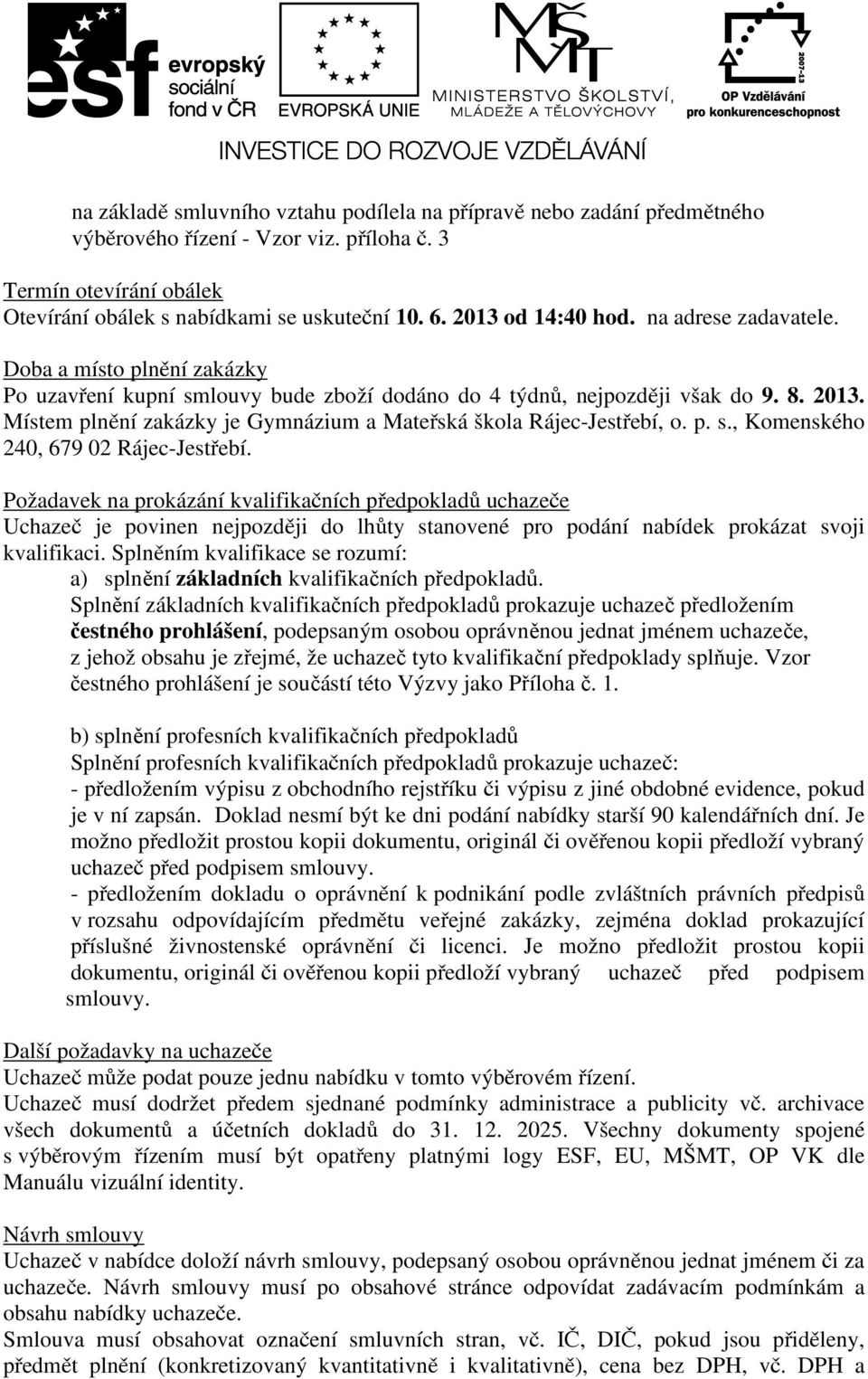 Místem plnění zakázky je Gymnázium a Mateřská škola Rájec-Jestřebí, o. p. s., Komenského 240, 679 02 Rájec-Jestřebí.