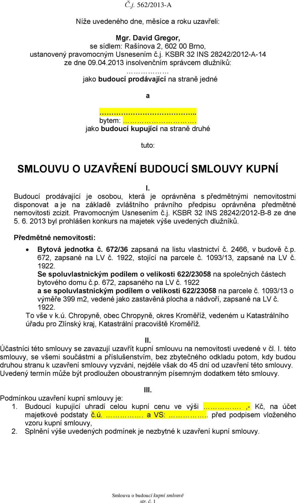 Budoucí prodávající je osobou, která je oprávněna s předmětnými nemovitostmi disponovat a je na základě zvláštního právního předpisu oprávněna předmětné nemovitosti zcizit. Pravomocným Usnesením č.j. KSBR 32 INS 28242/2012-B-8 ze dne 5.