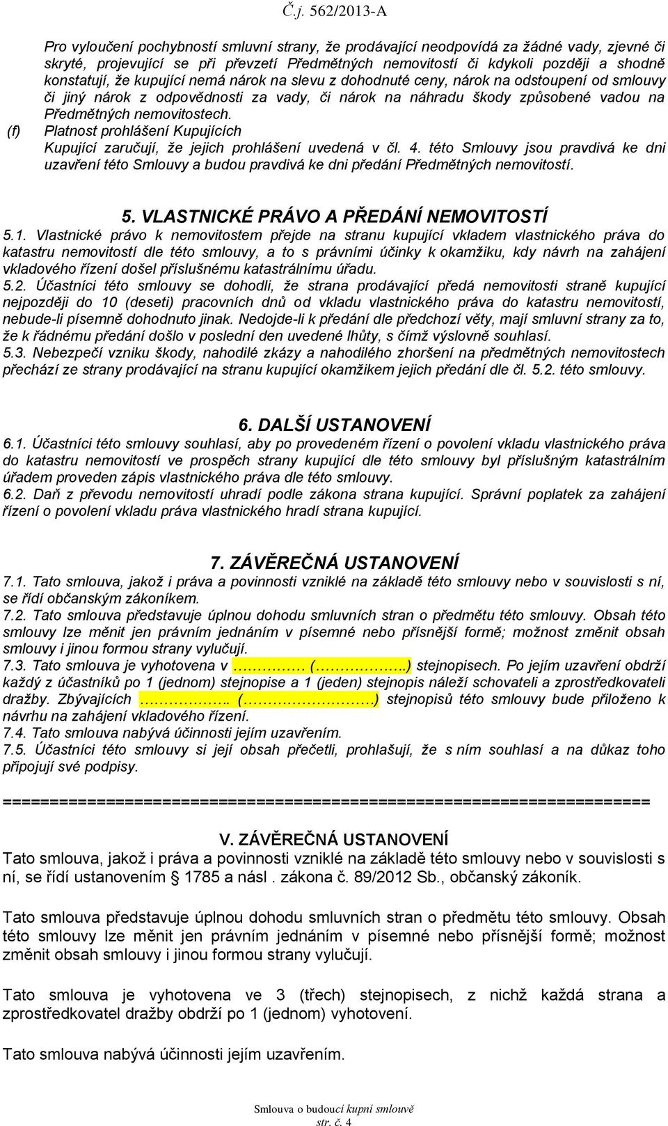 Platnost prohlášení Kupujících Kupující zaručují, že jejich prohlášení uvedená v čl. 4. této Smlouvy jsou pravdivá ke dni uzavření této Smlouvy a budou pravdivá ke dni předání Předmětných nemovitostí.