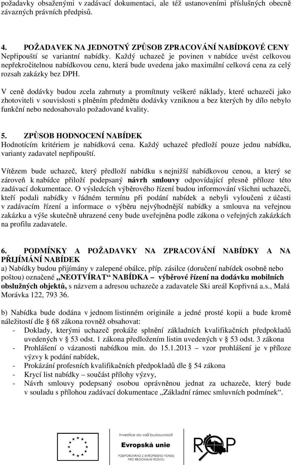 Každý uchazeč je povinen v nabídce uvést celkovou nepřekročitelnou nabídkovou cenu, která bude uvedena jako maximální celková cena za celý rozsah zakázky bez DPH.