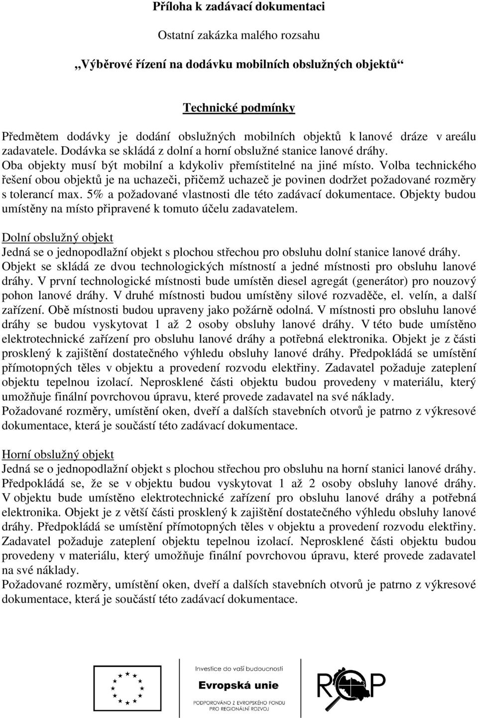 Volba technického řešení obou objektů je na uchazeči, přičemž uchazeč je povinen dodržet požadované rozměry s tolerancí max. 5% a požadované vlastnosti dle této zadávací dokumentace.