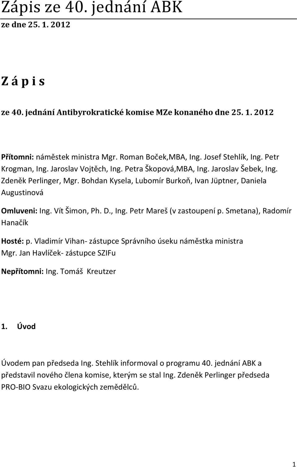 Vít Šimon, Ph. D., Ing. Petr Mareš (v zastoupení p. Smetana), Radomír Hanačík Hosté: p. Vladimír Vihan- zástupce Správního úseku náměstka ministra Mgr. Jan Havlíček- zástupce SZIFu Nepřítomni: Ing.