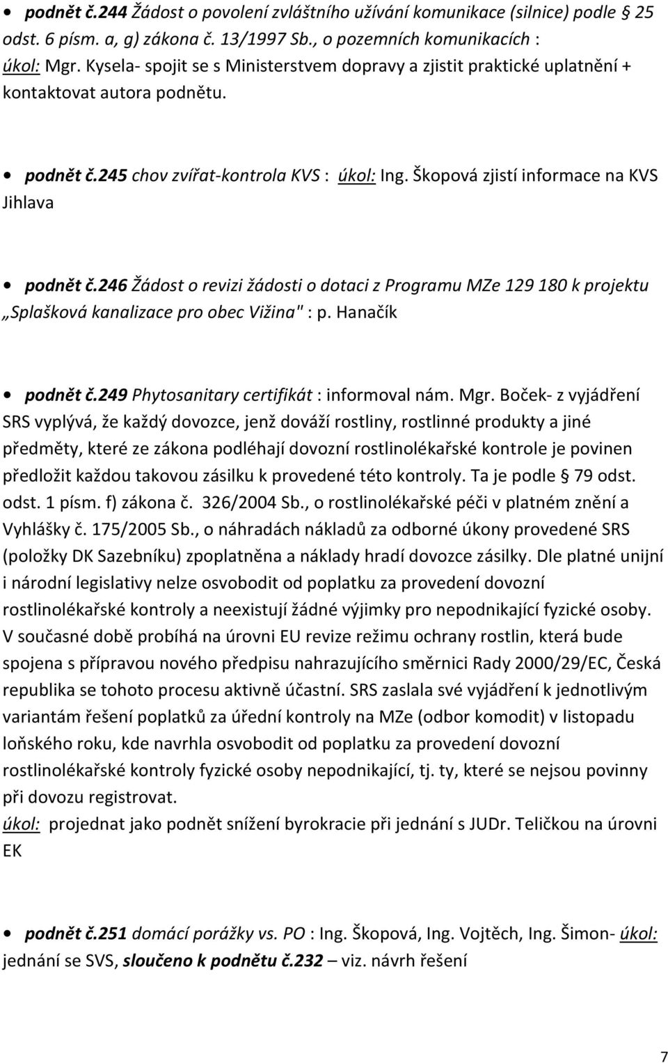 Škopová zjistí informace na KVS Jihlava podnět č.246 Žádost o revizi žádosti o dotaci z Programu MZe 129 180 k projektu Splašková kanalizace pro obec Vižina" : p. Hanačík podnět č.