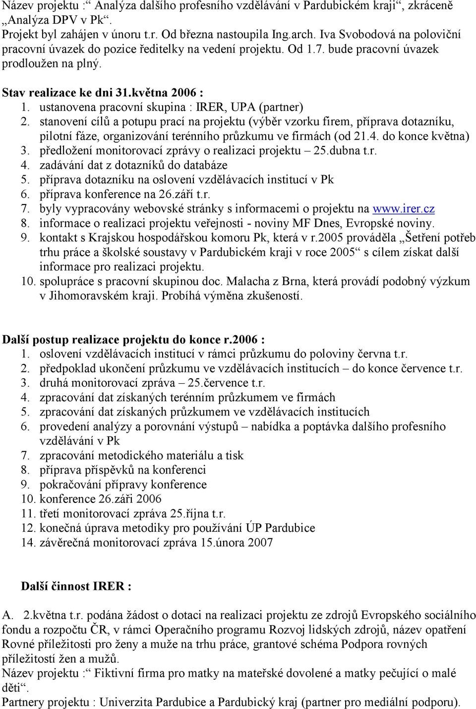 ustanovena pracovní skupina : IRER, UPA (partner) 2. stanovení cílů a potupu prací na projektu (výběr vzorku firem, příprava dotazníku, pilotní fáze, organizování terénního průzkumu ve firmách (od 21.