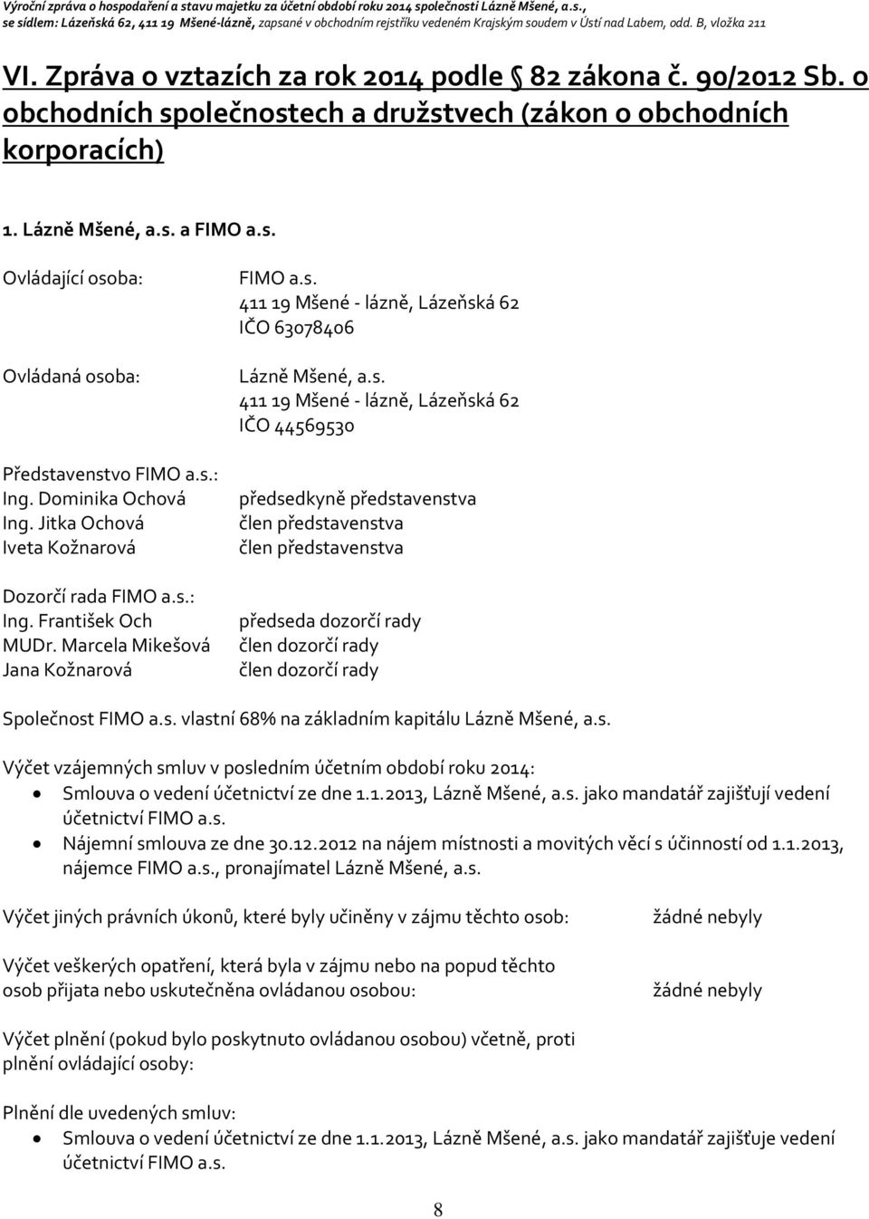s. 411 19 Mšené - lázně, Lázeňská 62 IČO 44569530 předsedkyně představenstva člen představenstva člen představenstva předseda dozorčí rady člen dozorčí rady člen dozorčí rady Společnost FIMO a.s. vlastní 68% na základním kapitálu Lázně Mšené, a.
