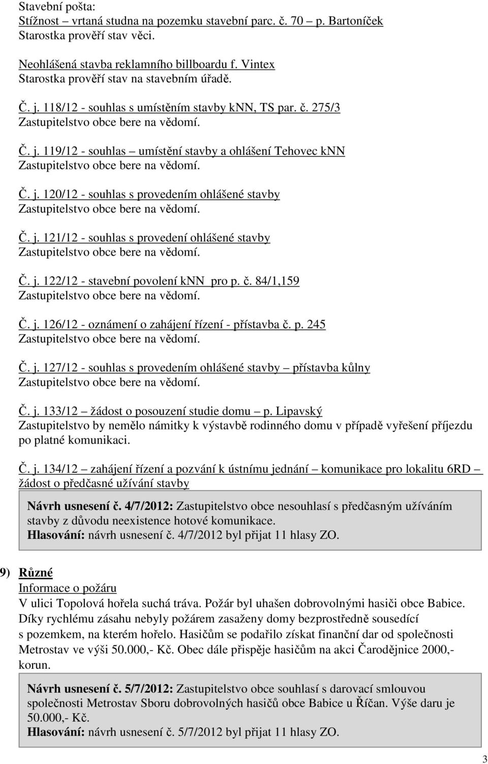 j. 121/12 - souhlas s provedení ohlášené stavby Č. j. 122/12 - stavební povolení knn pro p. č. 84/1,159 Č. j. 126/12 - oznámení o zahájení řízení - přístavba č. p. 245 Č. j. 127/12 - souhlas s provedením ohlášené stavby přístavba kůlny Č.