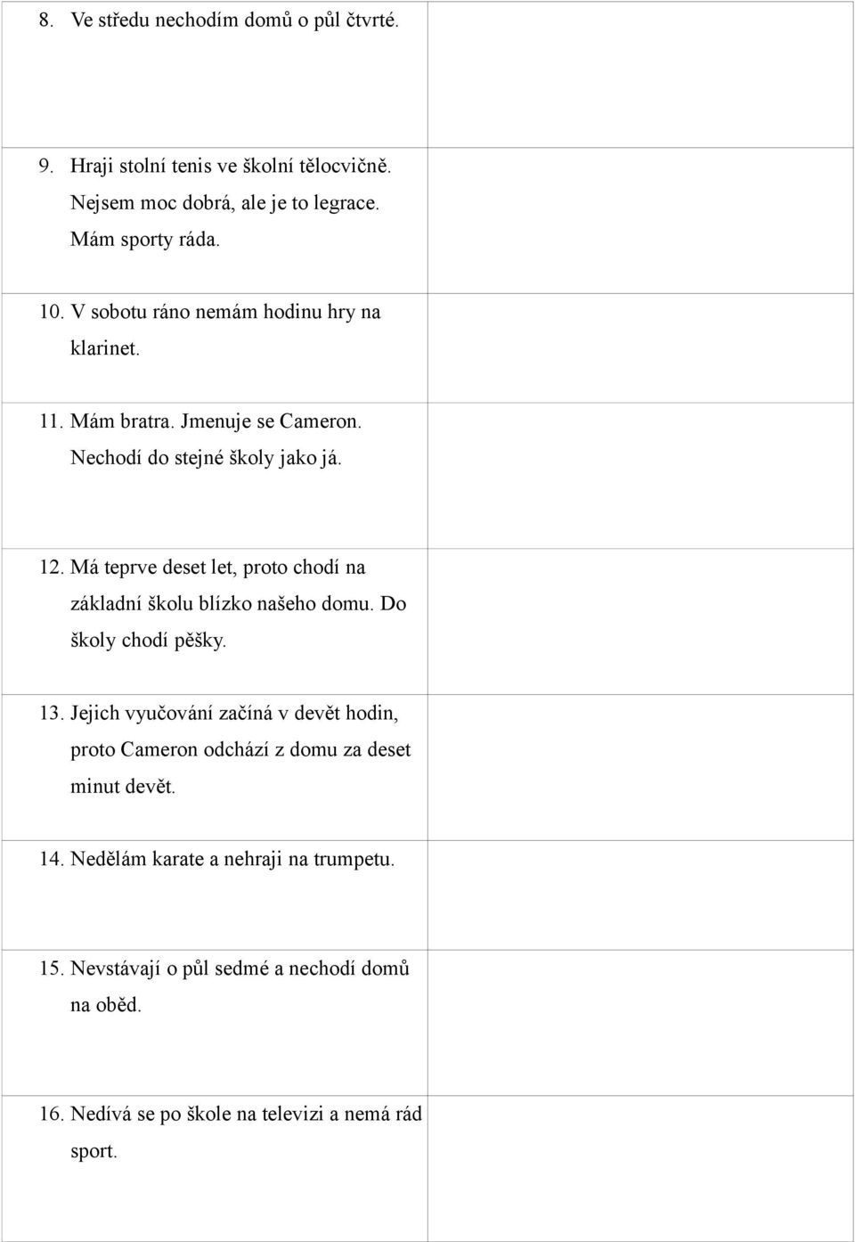 Jmenuje se Cameron. Nechodí do stejné školy jako já. I've got a brother. His name's Cameron. He doesn't go to the same school as me. 12.