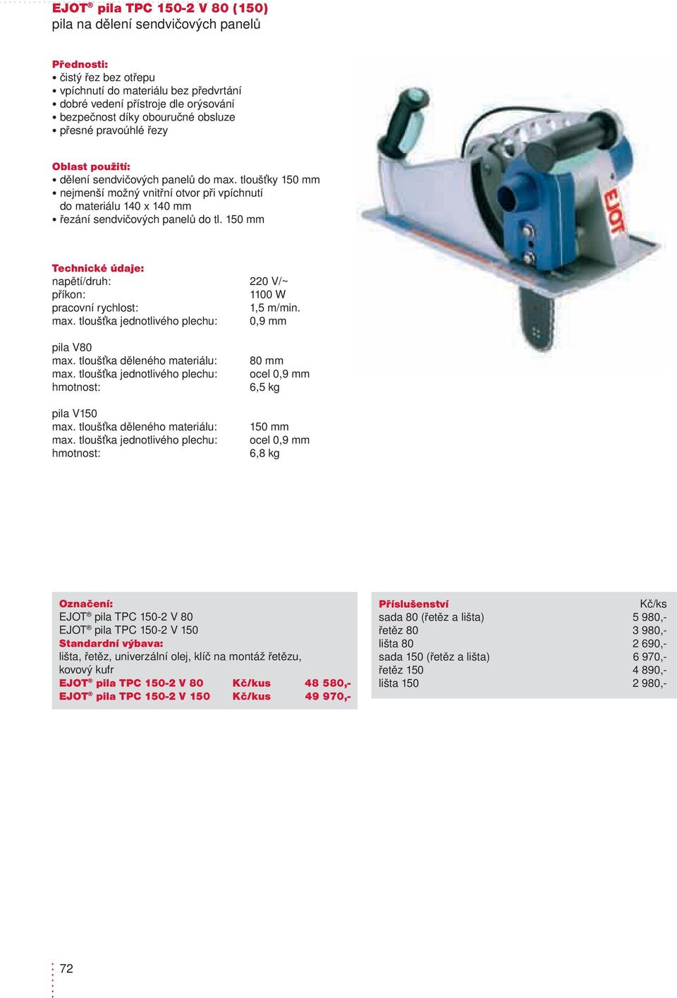 150 mm napětí/druh: příkon: pracovní rychlost: max. tloušťka jednotlivého plechu: pila V80 max. tloušťka děleného materiálu: max. tloušťka jednotlivého plechu: pila V150 max.