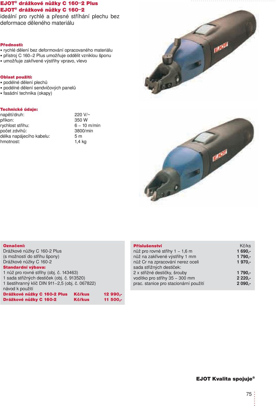 střihu: počet zdvihů: délka napájecího kabelu: 350 W 6 10 m/min 3800/min 5 m 1,4 kg Drážkové nůžky C 160-2 Plus (s možností do střihu špony) Drážkové nůžky C 160-2 1 nůž pro rovné střihy (obj. č.