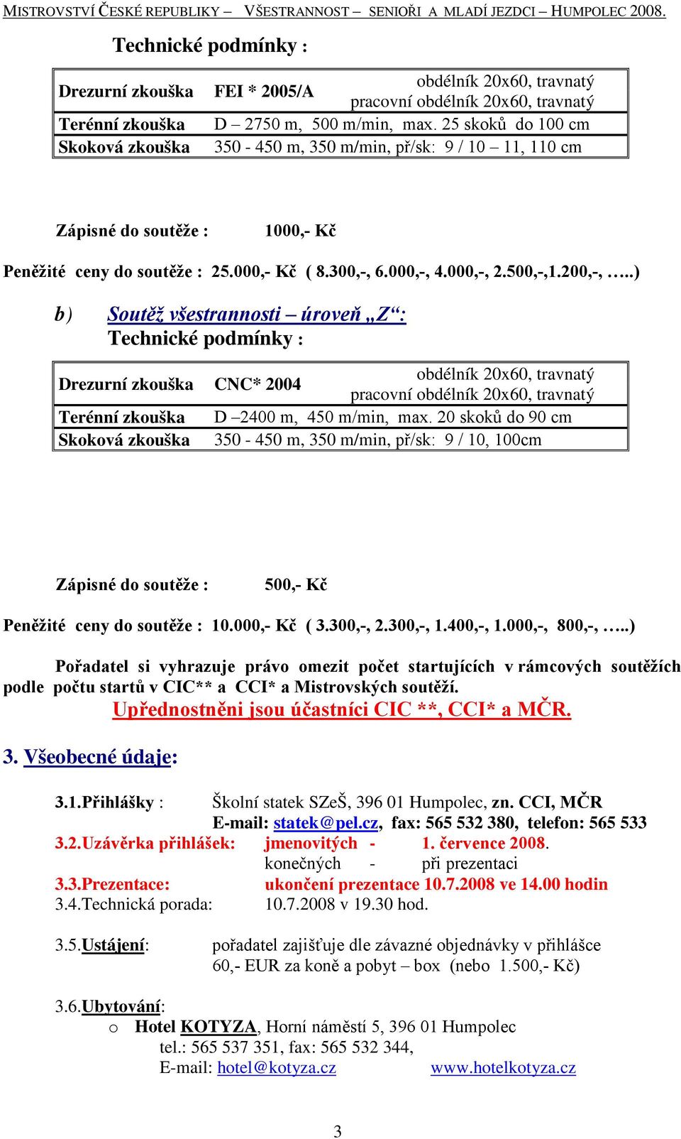 .) b) Soutěž všestrannosti úroveň Z : Technické podmínky : Drezurní zkouška CNC* 2004 pracovní Terénní zkouška D 2400 m, 450 m/min, max.