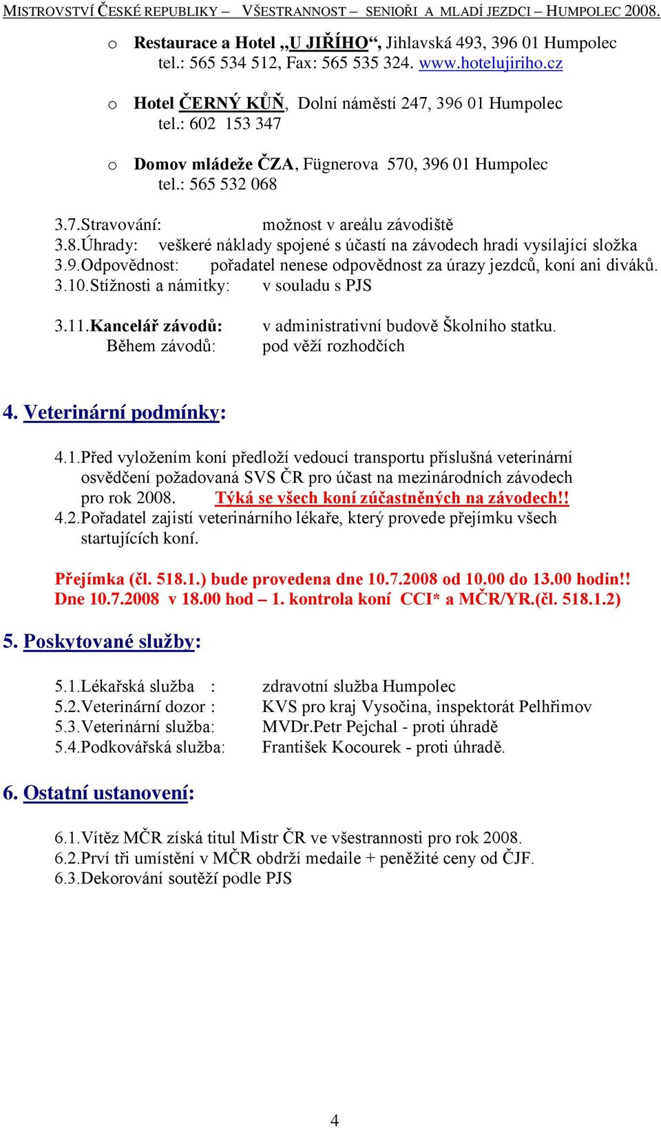 9.Odpovědnost: pořadatel nenese odpovědnost za úrazy jezdců, koní ani diváků. 3.10.Stížnosti a námitky: v souladu s PJS 3.11.Kancelář závodů: Během závodů: v administrativní budově Školního statku.