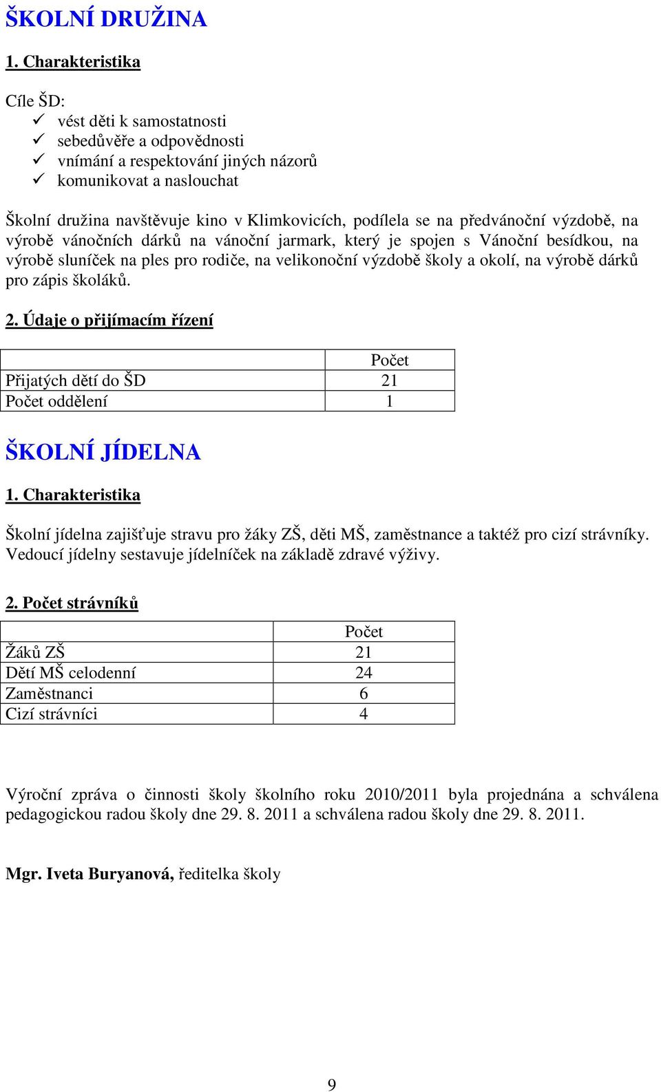 na předvánoční výzdobě, na výrobě vánočních dárků na vánoční jarmark, který je spojen s Vánoční besídkou, na výrobě sluníček na ples pro rodiče, na velikonoční výzdobě školy a okolí, na výrobě dárků