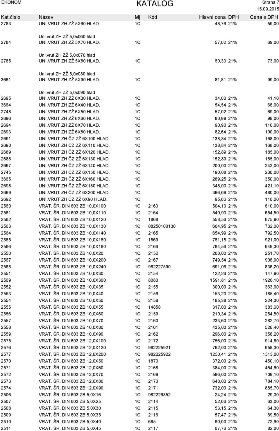 VRUT ZH ZŽ 6X40 HLAD. 1C 54,54 21% 66,00 2748 UNI.VRUT ZH ZŽ 6X50 HLAD. 1C 57,02 21% 69,00 2696 UNI.VRUT ZH ZŽ 6X60 HLAD. 1C 80,99 21% 98,00 2694 UNI.VRUT ZH ZŽ 6X70 HLAD. 1C 90,90 21% 11 2693 UNI.