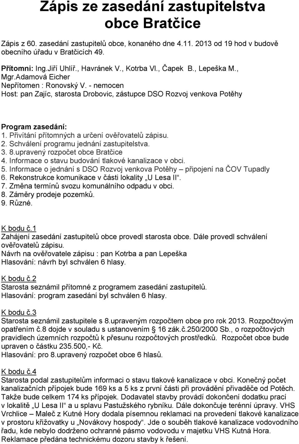 Přivítání přítomných a určení ověřovatelů zápisu. 2. Schválení programu jednání zastupitelstva. 3. 8.upravený rozpočet obce Bratčice 4. Informace o stavu budování tlakové kanalizace v obci. 5.