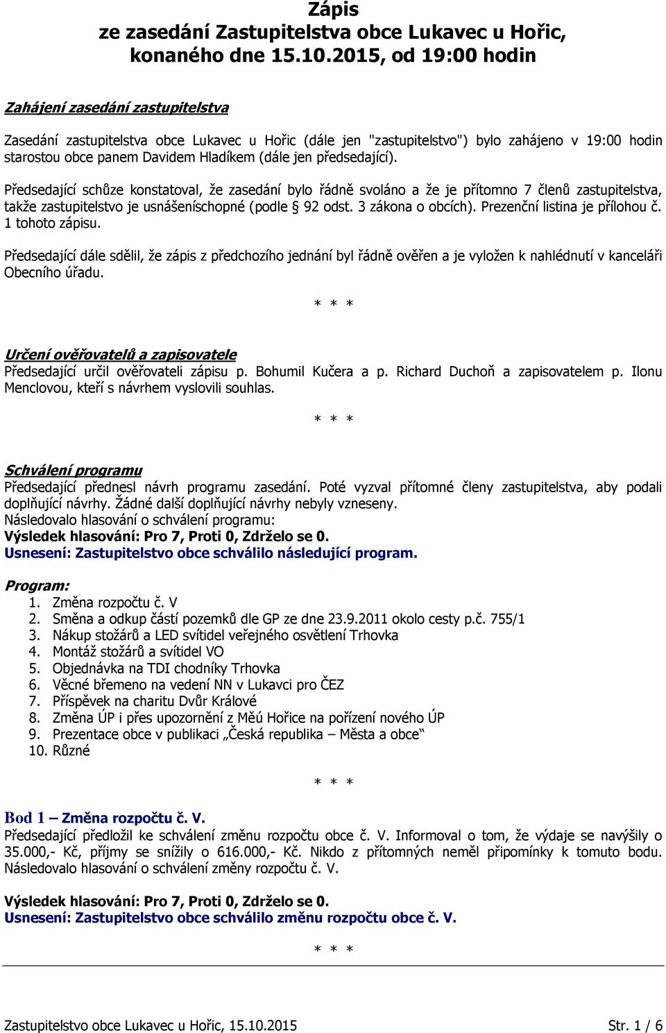 jen předsedající). Předsedající schůze konstatoval, že zasedání bylo řádně svoláno a že je přítomno 7 členů zastupitelstva, takže zastupitelstvo je usnášeníschopné (podle 92 odst. 3 zákona o obcích).