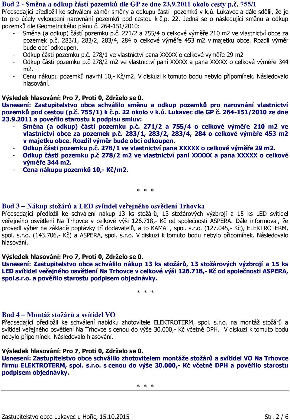 264-151/2010: - Směna (a odkup) částí pozemku p.č. 271/2 a 755/4 o celkové výměře 210 m2 ve vlastnictví obce za pozemek p.č. 283/1, 283/2, 283/4, 284 o celkové výměře 453 m2 v majetku obce.