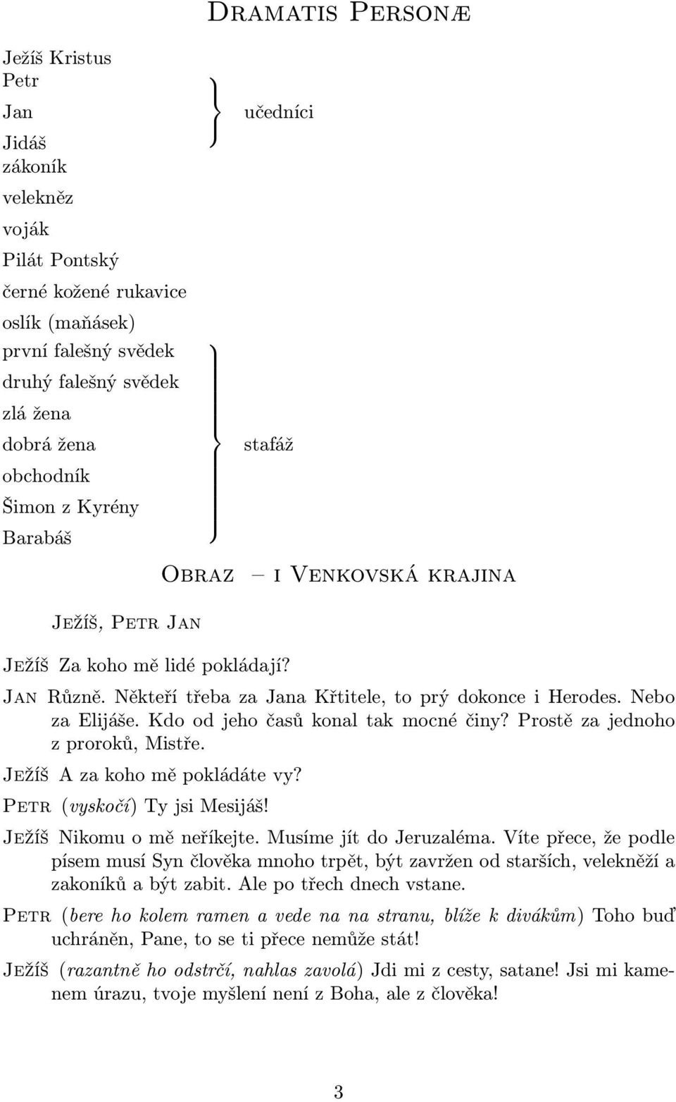 Kdo od jeho časů konal tak mocné činy? Prostě za jednoho z proroků, Mistře. Ježíš A za koho mě pokládáte vy? Petr (vyskočí) Ty jsi Mesijáš! Ježíš Nikomu o mě neříkejte. Musíme jít do Jeruzaléma.