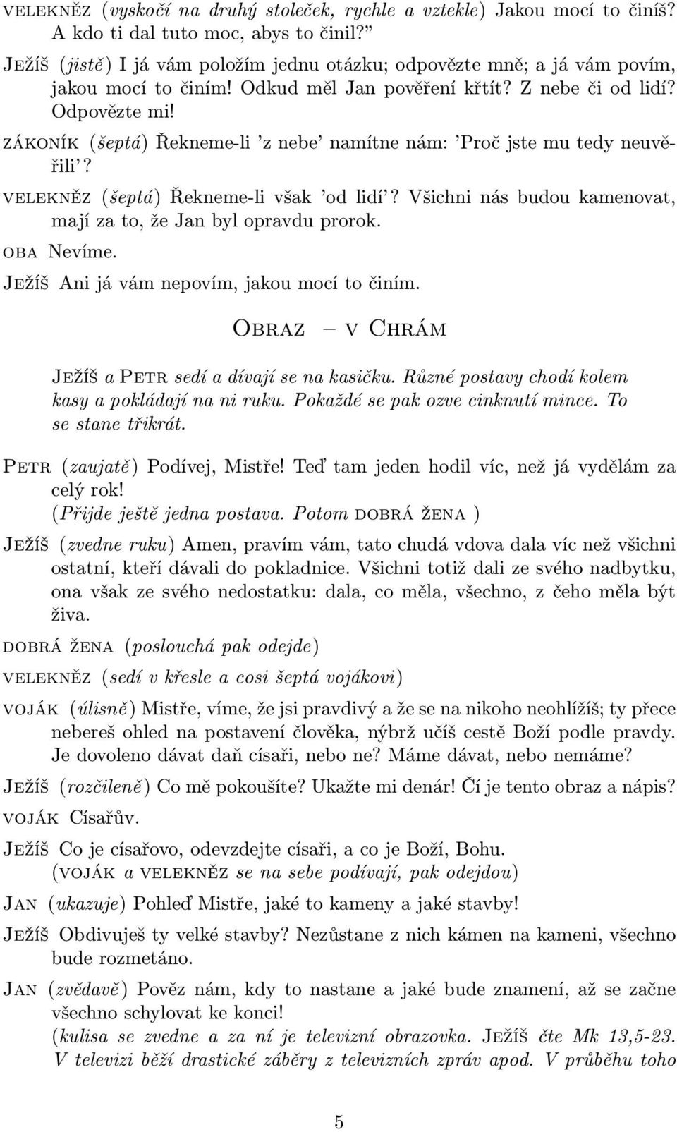 zákoník (šeptá) Řekneme-li z nebe namítne nám: Proč jste mu tedy neuvěřili? velekněz (šeptá) Řekneme-li však od lidí? Všichni nás budou kamenovat, mají za to, že Jan byl opravdu prorok. oba Nevíme.