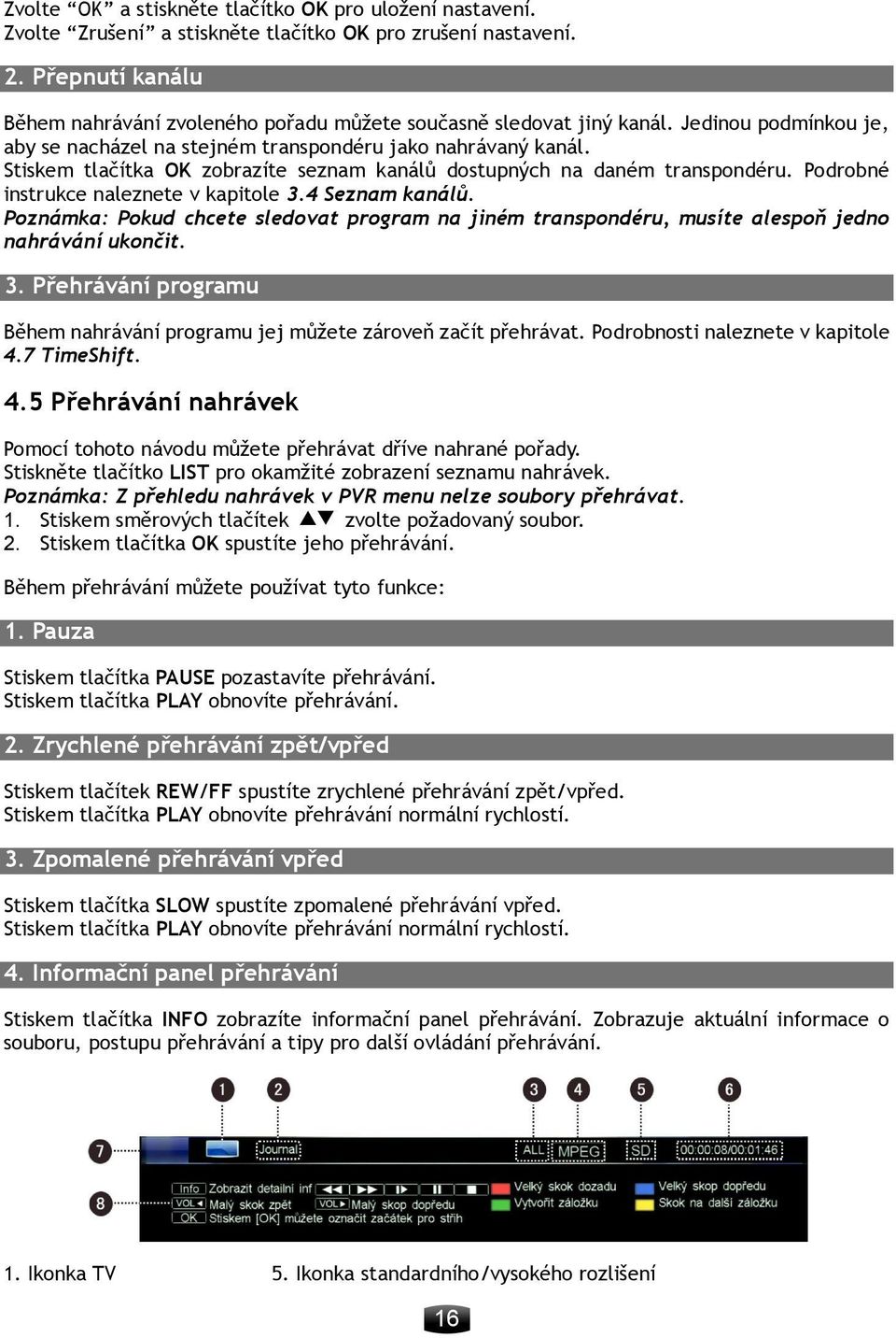 Stiskem tlačítka OK zobrazíte seznam kanálů dostupných na daném transpondéru. Podrobné instrukce naleznete v kapitole 3.4 Seznam kanálů.