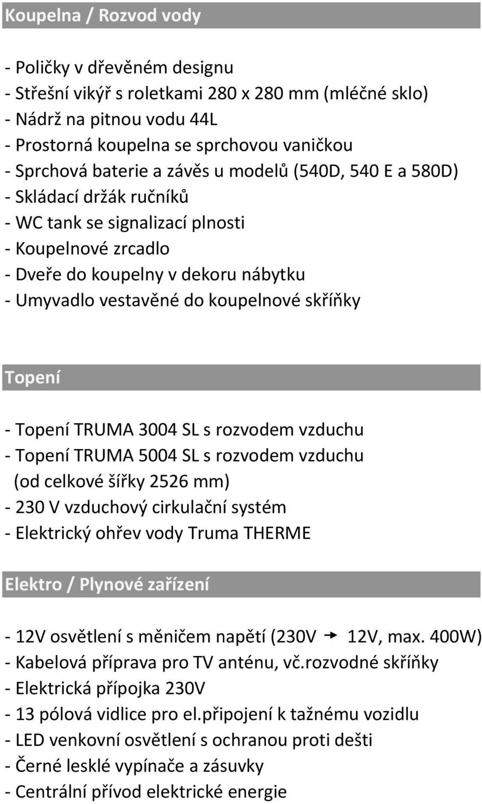 Topení - Topení TRUMA 3004 SL s rozvodem vzduchu - Topení TRUMA 5004 SL s rozvodem vzduchu (od celkové šířky 2526 mm) - 230 V vzduchový cirkulační systém - Elektrický ohřev vody Truma THERME Elektro