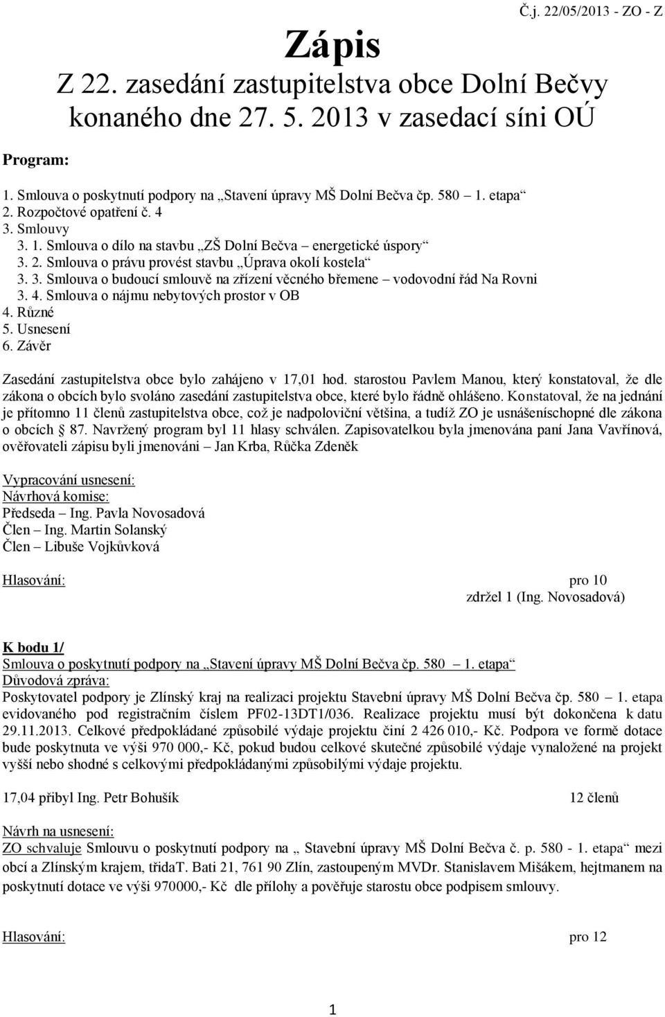 4. Smlouva o nájmu nebytových prostor v OB 4. Různé 5. Usnesení 6. Závěr Zasedání zastupitelstva obce bylo zahájeno v 17,01 hod.